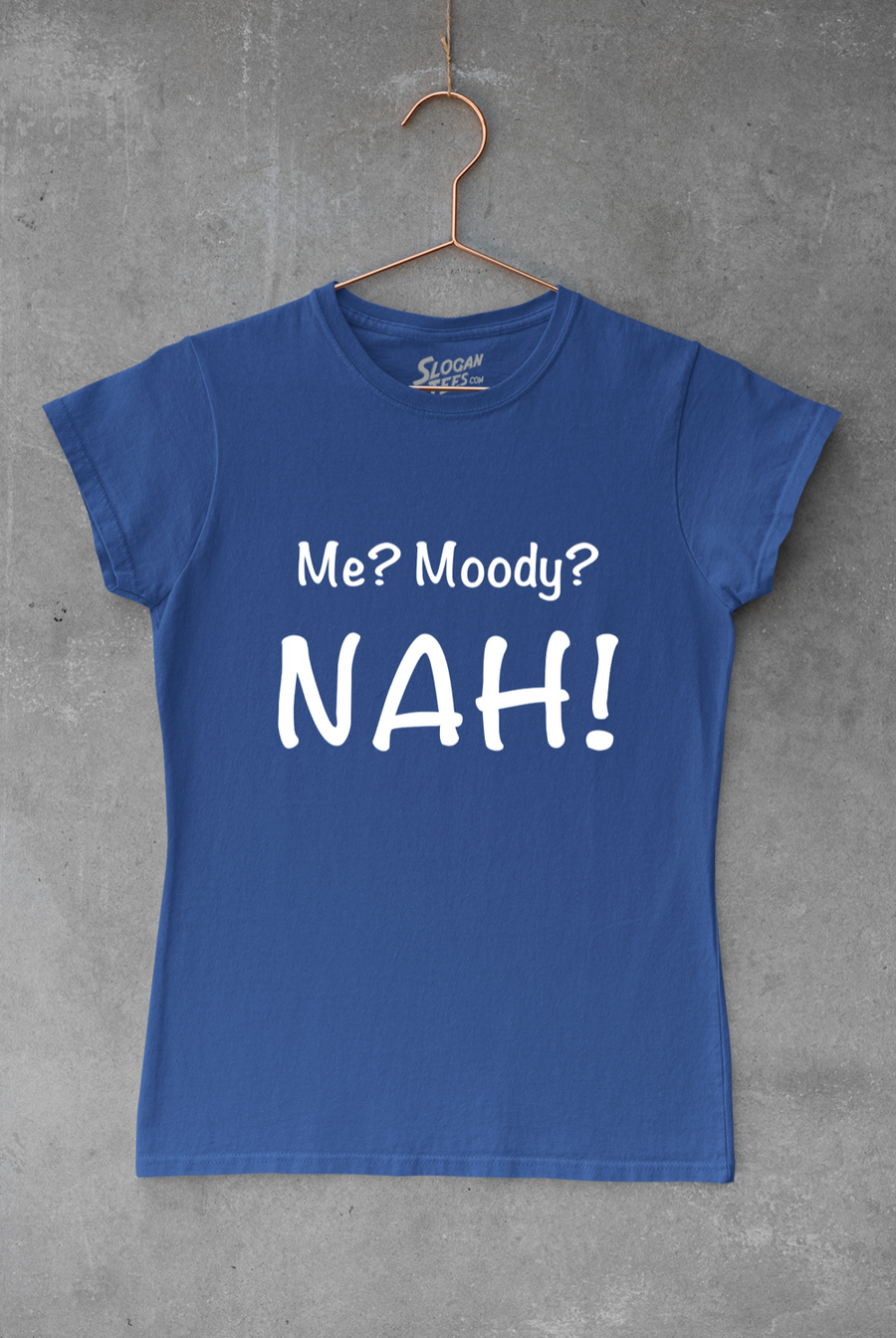 Me? Moody? NAH!